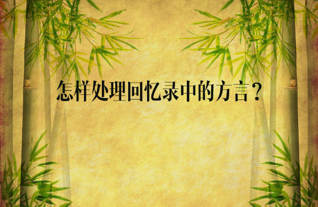 怎樣處理回憶錄中的方言？——開(kāi)寫(xiě)傳記創(chuàng)作經(jīng)驗(yàn)談（6）